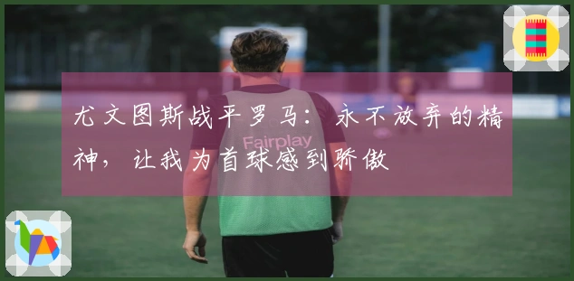 尤文图斯战平罗马：永不放弃的精神，让我为首球感到骄傲