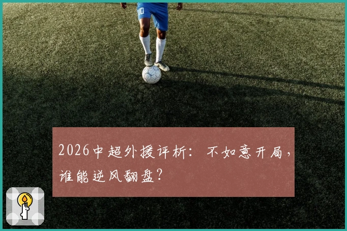 2026中超外援评析：不如意开局，谁能逆风翻盘？