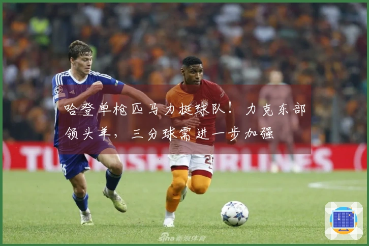 哈登单枪匹马力挺球队！力克东部领头羊，三分球需进一步加强