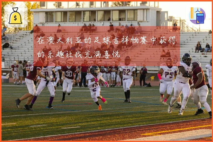 在澳大利亚的足球吉祥物赛中获得的乐趣让我充满喜悦