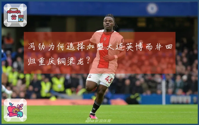 冯劲为何选择加盟大连英博而非回归重庆铜梁龙？