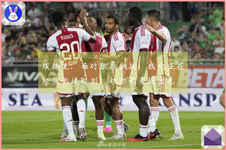 埃梅里：面对欧战挑战，我们正在经历低迷时刻；切尔西表现出色