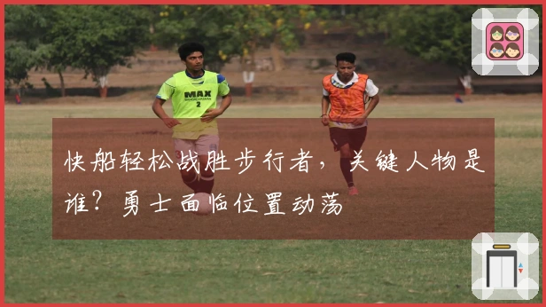 快船轻松战胜步行者，关键人物是谁？勇士面临位置动荡