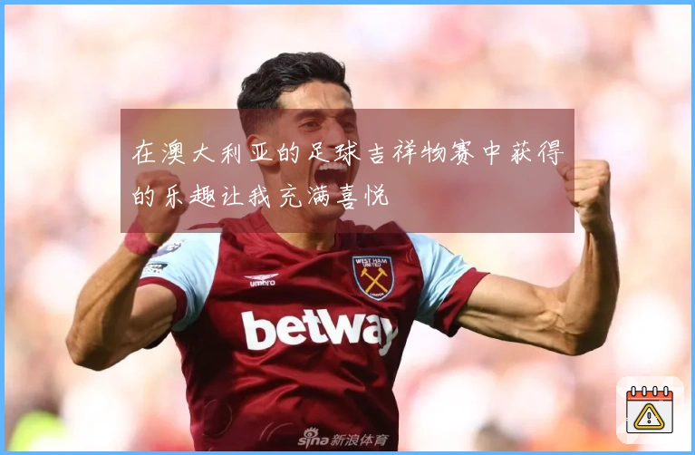 在澳大利亚的足球吉祥物赛中获得的乐趣让我充满喜悦