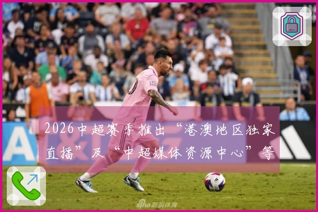 2026中超赛季推出“港澳地区独家直播”及“中超媒体资源中心”等新举措