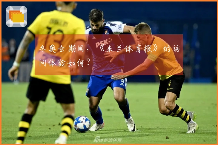 冬奥会期间，《米兰体育报》的访问体验如何？