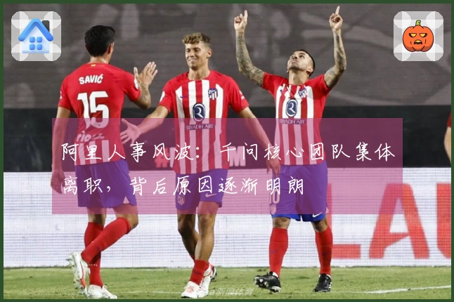 阿里人事风波：千问核心团队集体离职，背后原因逐渐明朗