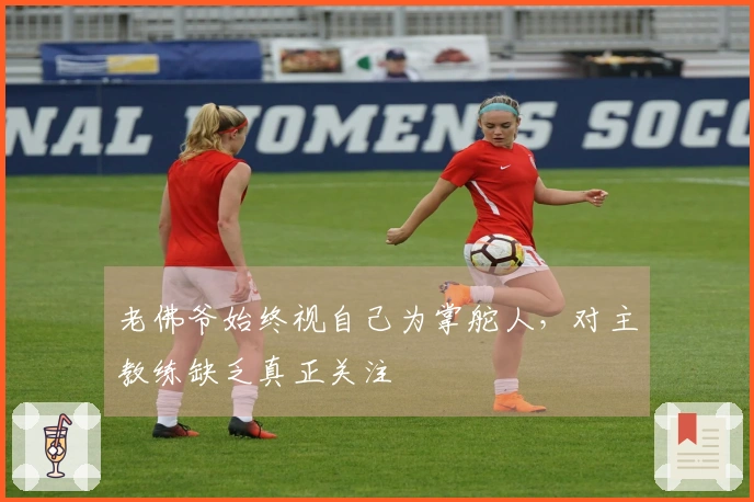 老佛爷始终视自己为掌舵人，对主教练缺乏真正关注