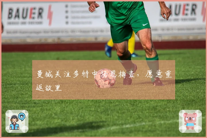 曼城关注多特中场恩梅查，愿意重返故里